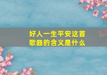 好人一生平安这首歌曲的含义是什么