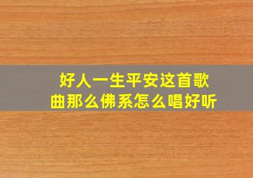 好人一生平安这首歌曲那么佛系怎么唱好听