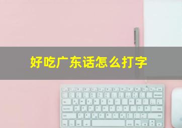 好吃广东话怎么打字