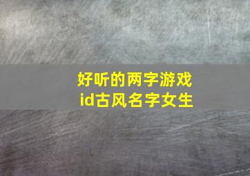 好听的两字游戏id古风名字女生