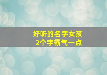 好听的名字女孩2个字霸气一点