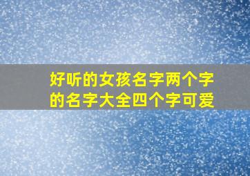 好听的女孩名字两个字的名字大全四个字可爱