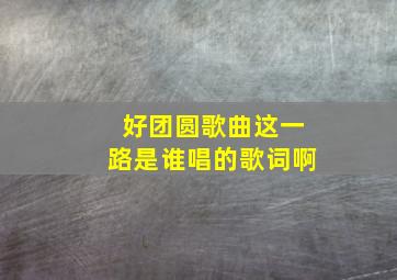 好团圆歌曲这一路是谁唱的歌词啊