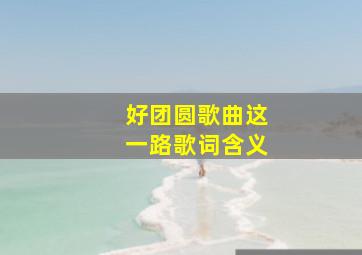 好团圆歌曲这一路歌词含义