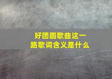 好团圆歌曲这一路歌词含义是什么