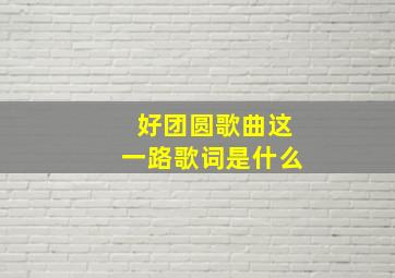 好团圆歌曲这一路歌词是什么