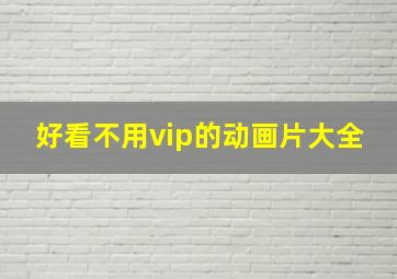 好看不用vip的动画片大全