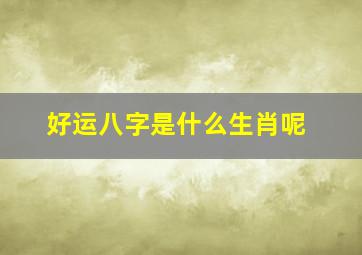 好运八字是什么生肖呢