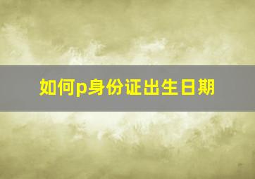 如何p身份证出生日期