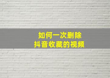 如何一次删除抖音收藏的视频