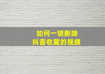 如何一键删除抖音收藏的视频