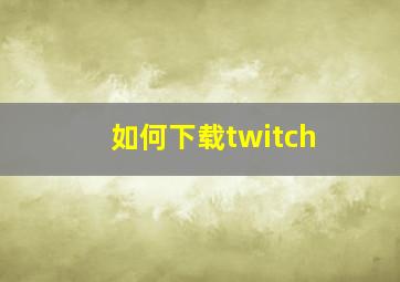 如何下载twitch