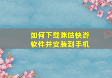 如何下载咪咕快游软件并安装到手机