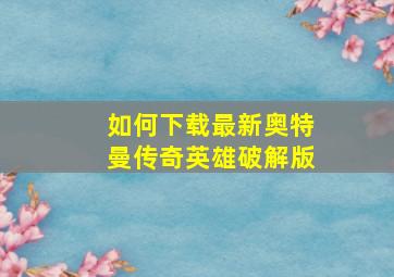 如何下载最新奥特曼传奇英雄破解版