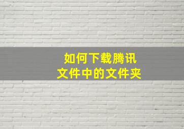 如何下载腾讯文件中的文件夹