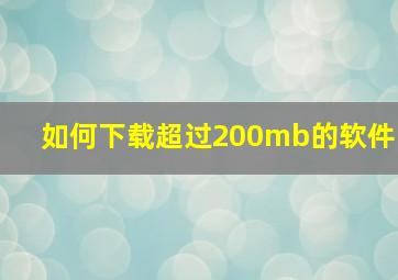 如何下载超过200mb的软件