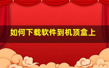 如何下载软件到机顶盒上