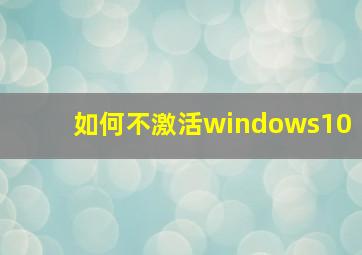 如何不激活windows10