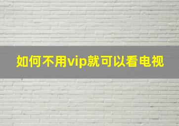 如何不用vip就可以看电视