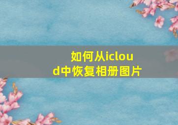 如何从icloud中恢复相册图片