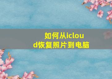 如何从icloud恢复照片到电脑