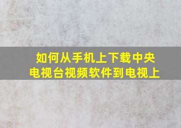 如何从手机上下载中央电视台视频软件到电视上