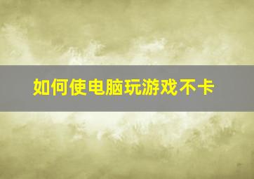 如何使电脑玩游戏不卡