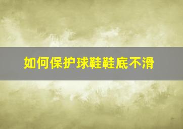 如何保护球鞋鞋底不滑