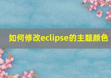 如何修改eclipse的主题颜色