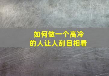 如何做一个高冷的人让人刮目相看