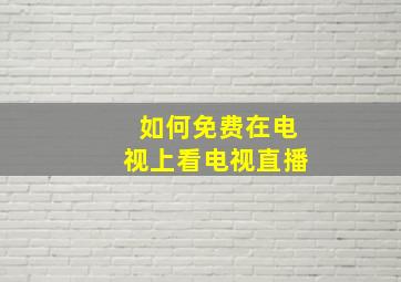 如何免费在电视上看电视直播