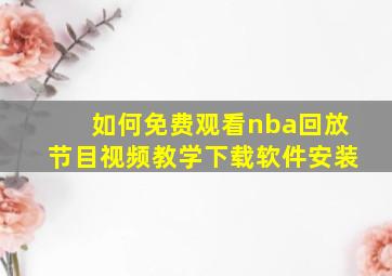 如何免费观看nba回放节目视频教学下载软件安装