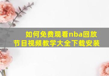 如何免费观看nba回放节目视频教学大全下载安装