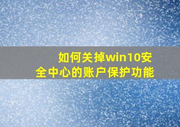 如何关掉win10安全中心的账户保护功能