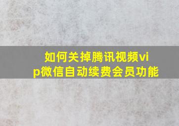 如何关掉腾讯视频vip微信自动续费会员功能