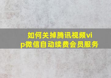 如何关掉腾讯视频vip微信自动续费会员服务