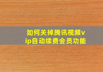 如何关掉腾讯视频vip自动续费会员功能