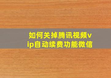 如何关掉腾讯视频vip自动续费功能微信