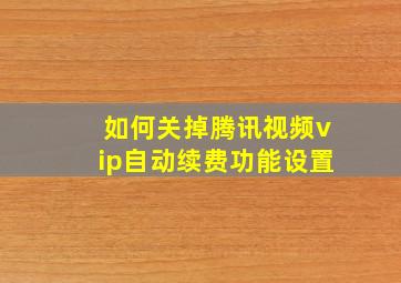 如何关掉腾讯视频vip自动续费功能设置