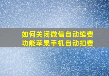 如何关闭微信自动续费功能苹果手机自动扣费