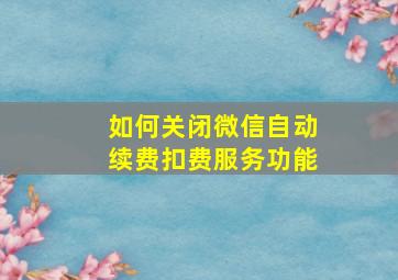 如何关闭微信自动续费扣费服务功能