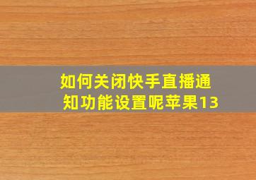 如何关闭快手直播通知功能设置呢苹果13