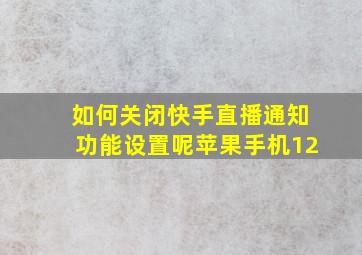 如何关闭快手直播通知功能设置呢苹果手机12