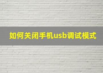 如何关闭手机usb调试模式