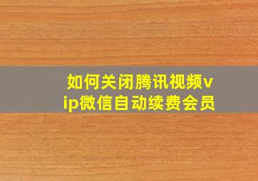 如何关闭腾讯视频vip微信自动续费会员