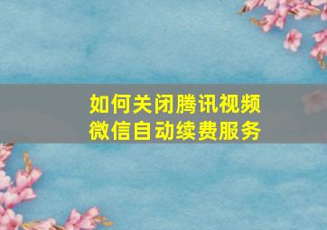 如何关闭腾讯视频微信自动续费服务