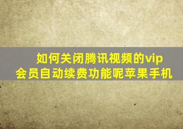 如何关闭腾讯视频的vip会员自动续费功能呢苹果手机