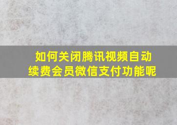 如何关闭腾讯视频自动续费会员微信支付功能呢