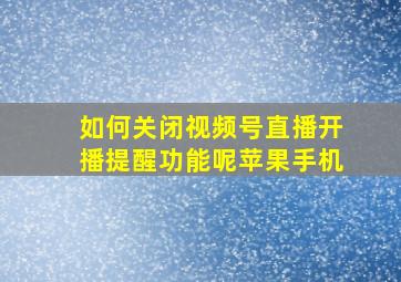 如何关闭视频号直播开播提醒功能呢苹果手机