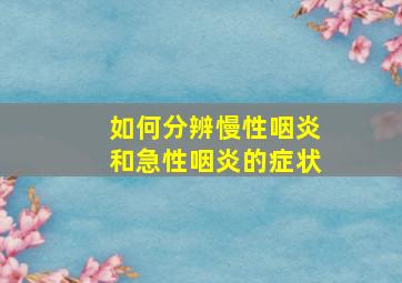 如何分辨慢性咽炎和急性咽炎的症状